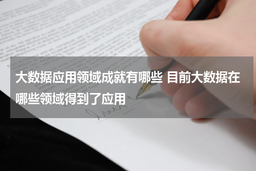 大数据应用领域成就有哪些 目前大数据在哪些领域得到了应用