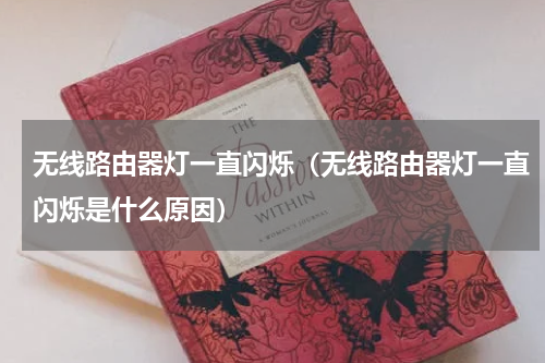 无线路由器灯一直闪烁（无线路由器灯一直闪烁是什么原因）