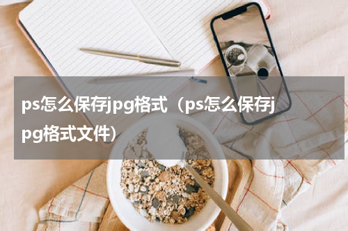 ps怎么保存jpg格式（ps怎么保存jpg格式文件）