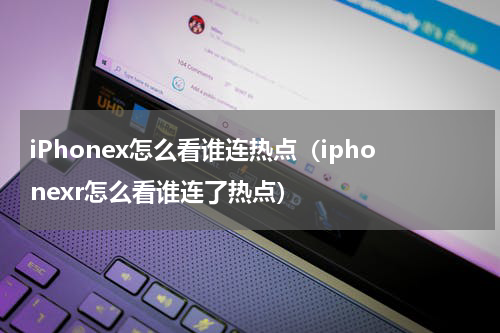 iPhonex怎么看谁连热点（iphonexr怎么看谁连了热点）