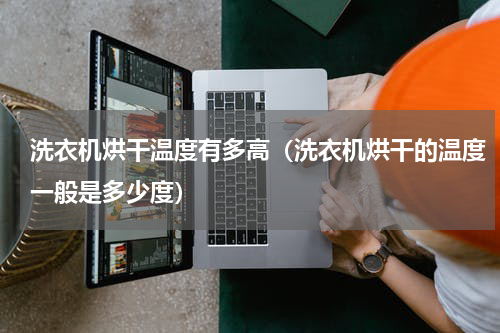 洗衣机烘干温度有多高（洗衣机烘干的温度一般是多少度）