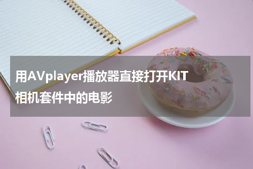 用AVplayer播放器直接打开KIT相机套件中的电影