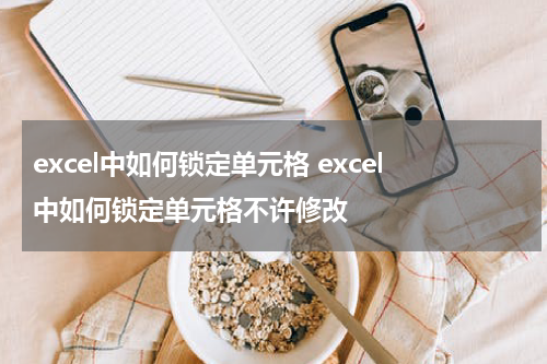 excel中如何锁定单元格 excel中如何锁定单元格不许修改