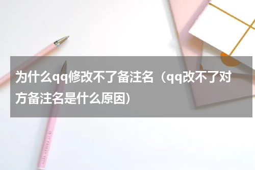 为什么qq修改不了备注名（qq改不了对方备注名是什么原因）