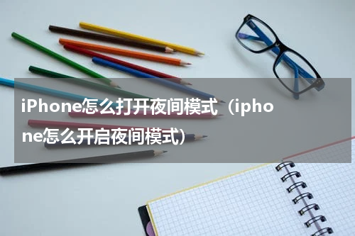 iPhone怎么打开夜间模式（iphone怎么开启夜间模式）