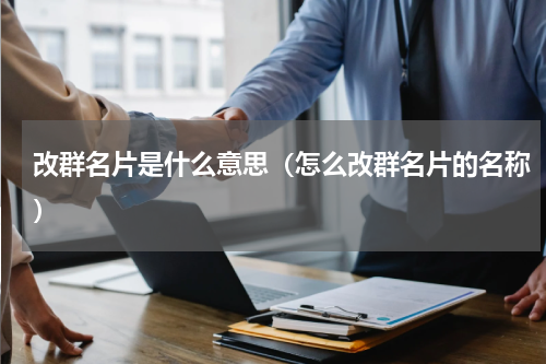 改群名片是什么意思（怎么改群名片的名称）