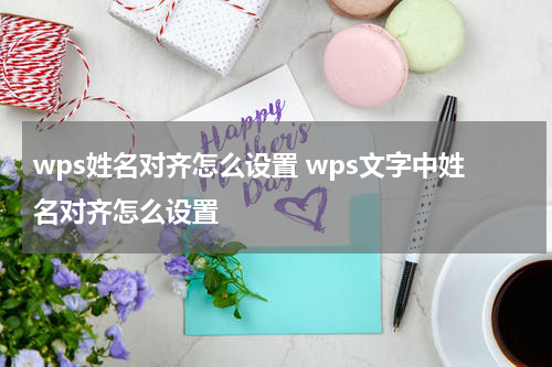 wps姓名对齐怎么设置 wps文字中姓名对齐怎么设置