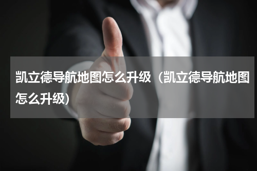 凯立德导航地图怎么升级（凯立德导航地图怎么升级）