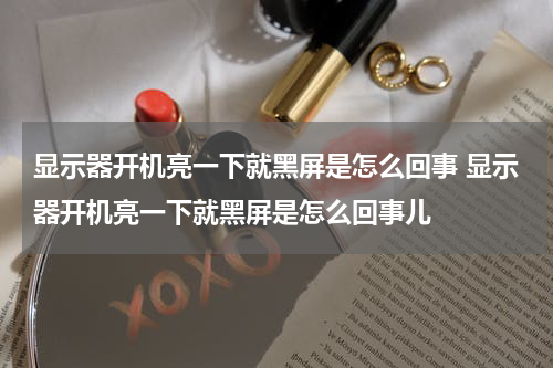 显示器开机亮一下就黑屏是怎么回事 显示器开机亮一下就黑屏是怎么回事儿