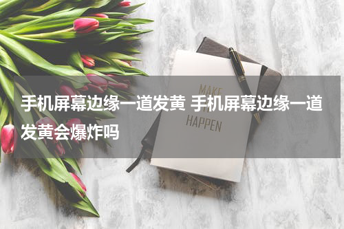 手机屏幕边缘一道发黄 手机屏幕边缘一道发黄会爆炸吗