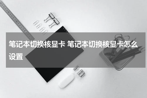 笔记本切换核显卡 笔记本切换核显卡怎么设置