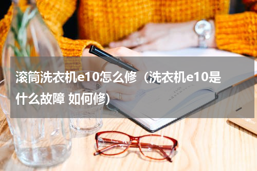 滚筒洗衣机e10怎么修（洗衣机e10是什么故障 如何修）