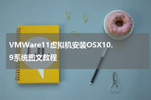 VMWare11虚拟机安装OSX10.9系统图文教程