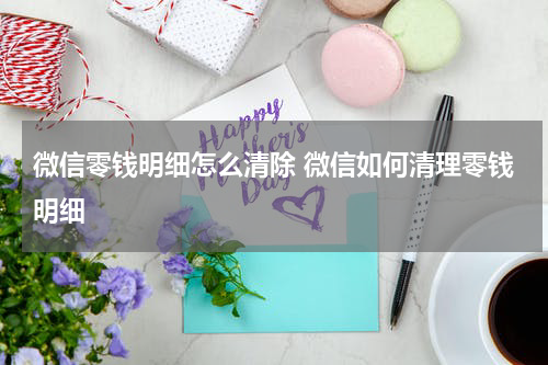 微信零钱明细怎么清除 微信如何清理零钱明细