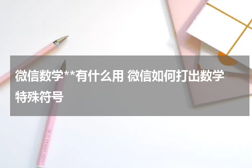 微信数学**有什么用 微信如何打出数学特殊符号