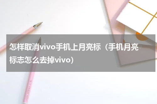 怎样取消vivo手机上月亮标（手机月亮标志怎么去掉vivo）