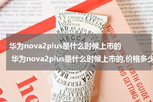 华为nova2plus是什么时候上市的 华为nova2plus是什么时候上市的,价格多少?