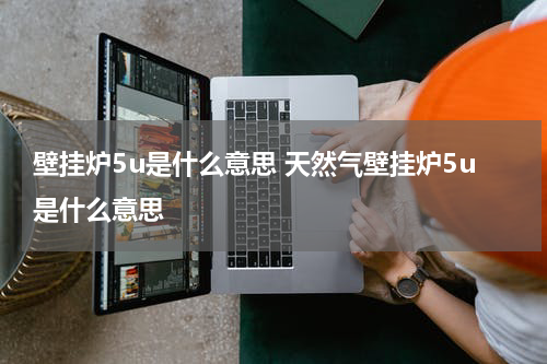 壁挂炉5u是什么意思 天然气壁挂炉5u是什么意思