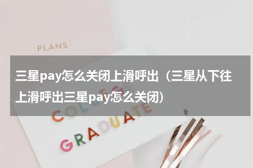 三星pay怎么关闭上滑呼出（三星从下往上滑呼出三星pay怎么关闭）