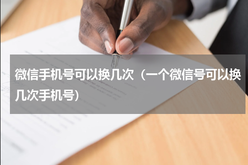 微信手机号可以换几次（一个微信号可以换几次手机号）