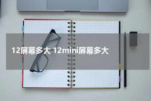 12屏幕多大 12mini屏幕多大