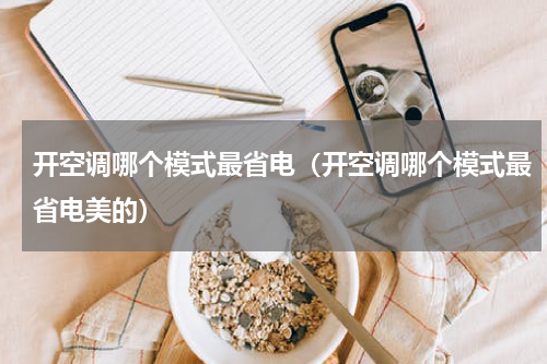 开空调哪个模式最省电（开空调哪个模式最省电美的）