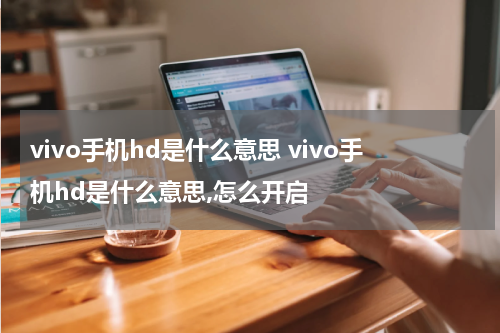 vivo手机hd是什么意思 vivo手机hd是什么意思,怎么开启