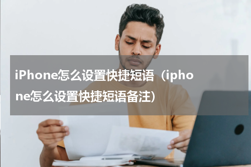 iPhone怎么设置快捷短语（iphone怎么设置快捷短语备注）