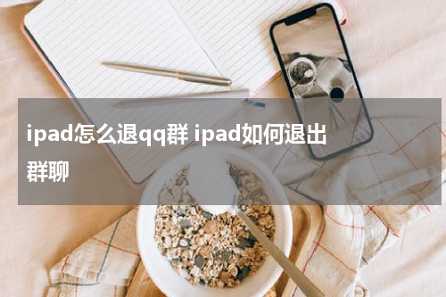 ipad怎么退qq群 ipad如何退出群聊