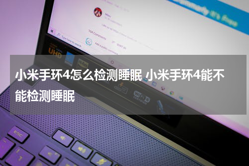 小米手环4怎么检测睡眠 小米手环4能不能检测睡眠