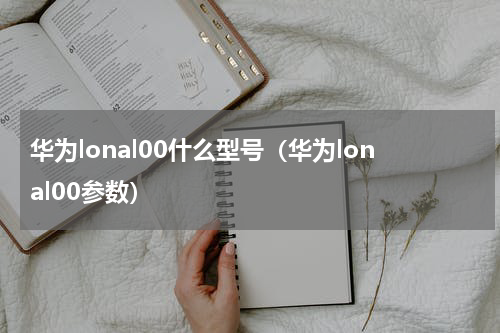 华为lonal00什么型号（华为lonal00参数）