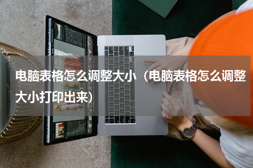 电脑表格怎么调整大小（电脑表格怎么调整大小打印出来）