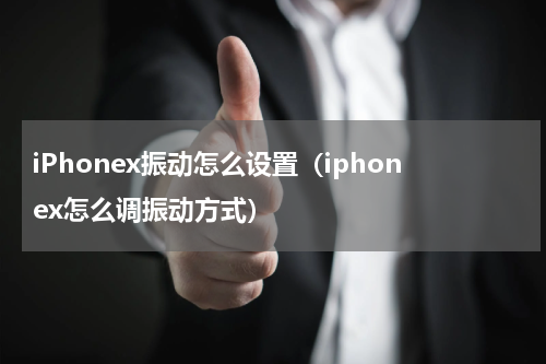 iPhonex振动怎么设置（iphonex怎么调振动方式）