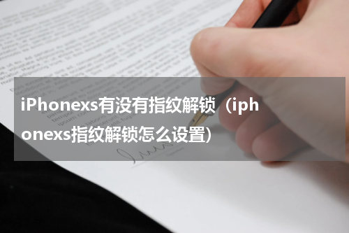 iPhonexs有没有指纹解锁（iphonexs指纹解锁怎么设置）