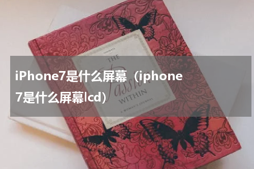 iPhone7是什么屏幕（iphone7是什么屏幕lcd）