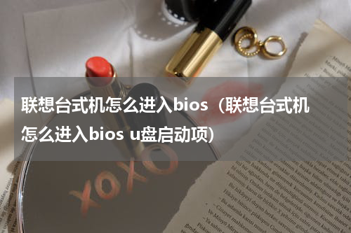 联想台式机怎么进入bios（联想台式机怎么进入bios u盘启动项）