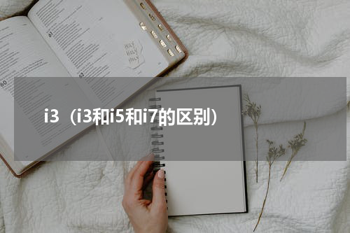 i3（i3和i5和i7的区别）