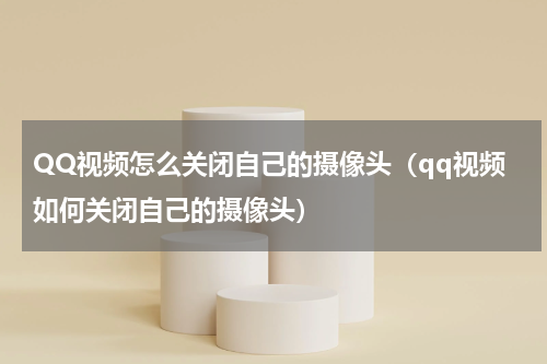 QQ视频怎么关闭自己的摄像头（qq视频如何关闭自己的摄像头）
