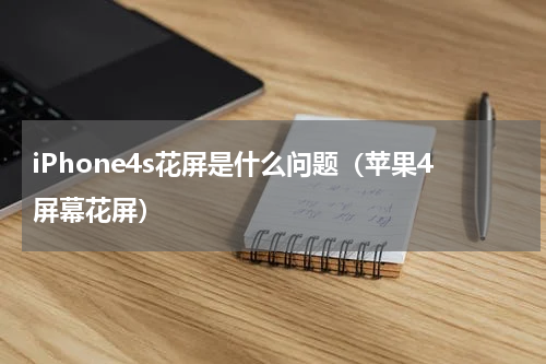 iPhone4s花屏是什么问题（苹果4屏幕花屏）