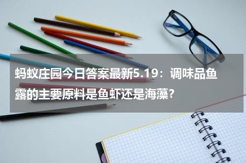 蚂蚁庄园今日答案最新5.19：调味品鱼露的主要原料是鱼虾还是海藻？