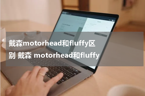 戴森motorhead和fluffy区别 戴森 motorhead和fluffy