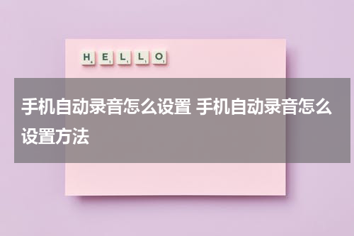 手机自动录音怎么设置 手机自动录音怎么设置方法