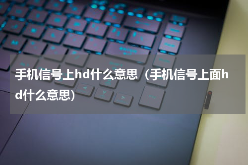 手机信号上hd什么意思（手机信号上面hd什么意思）