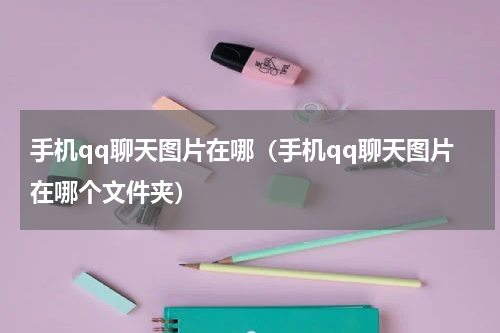 手机qq聊天图片在哪（手机qq聊天图片在哪个文件夹）