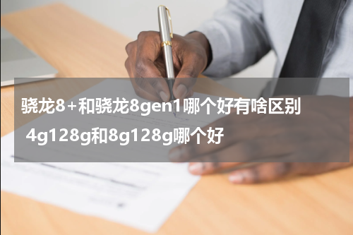 骁龙8+和骁龙8gen1哪个好有啥区别 4g128g和8g128g哪个好