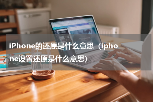 iPhone的还原是什么意思（iphone设置还原是什么意思）