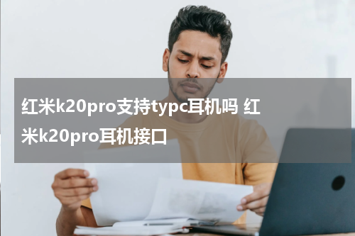 红米k20pro支持typc耳机吗 红米k20pro耳机接口