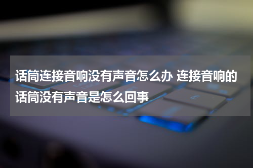 话筒连接音响没有声音怎么办 连接音响的话筒没有声音是怎么回事