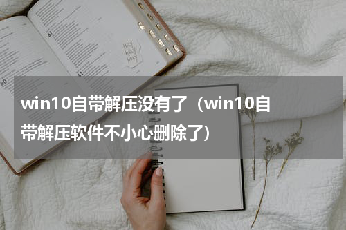 win10自带解压没有了（win10自带解压软件不小心删除了）