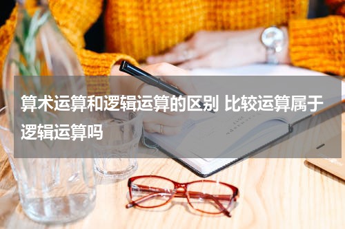 算术运算和逻辑运算的区别 比较运算属于逻辑运算吗